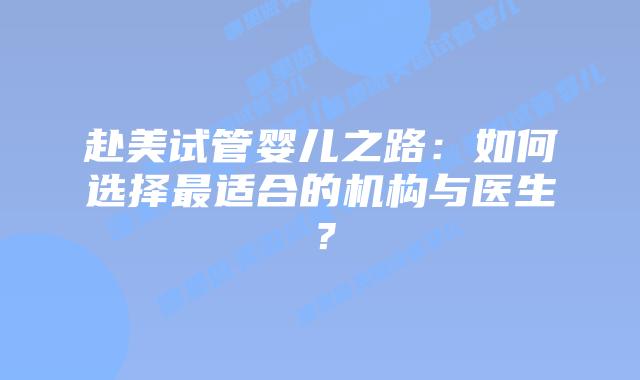 赴美试管婴儿之路：如何选择最适合的机构与医生？插图