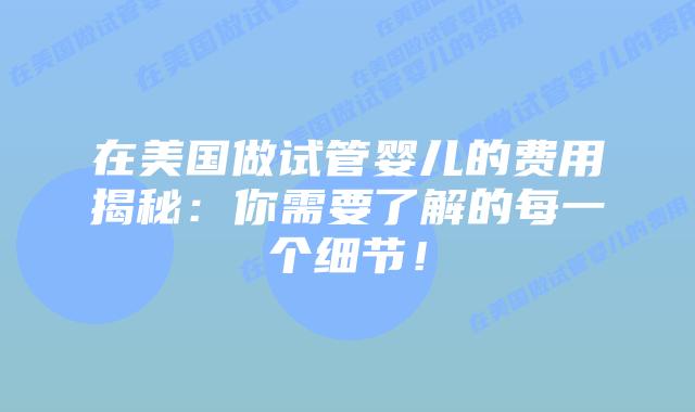 在美国做试管婴儿的费用揭秘：你需要了解的每一个细节！插图