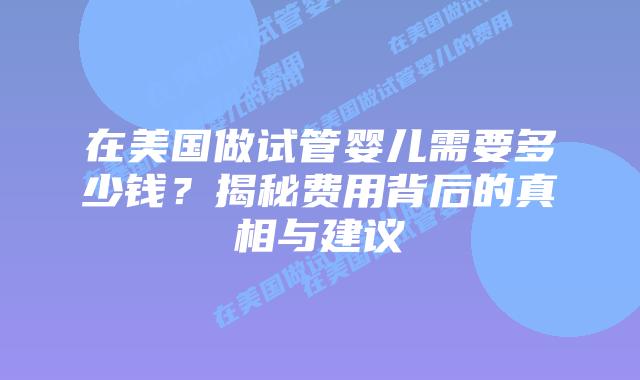 在美国做试管婴儿需要多少钱？揭秘费用背后的真相与建议插图