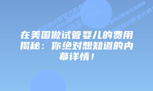 在美国做试管婴儿的费用揭秘：你绝对想知道的内幕详情！插图
