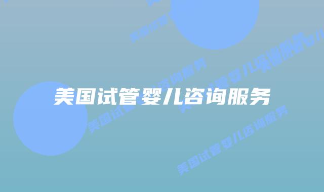 美国试管婴儿咨询服务插图