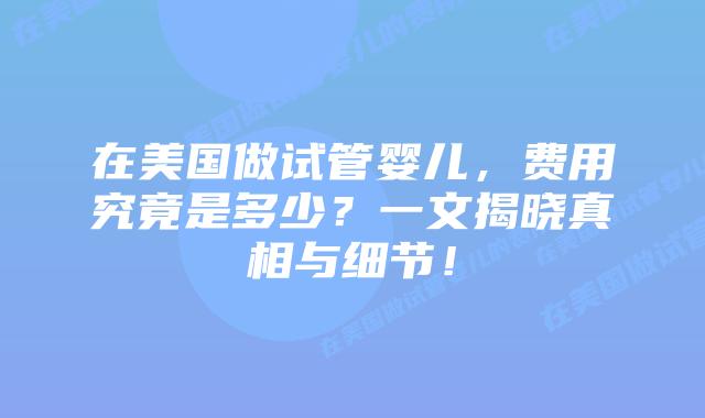 在美国做试管婴儿，费用究竟是多少？一文揭晓真相与细节！插图