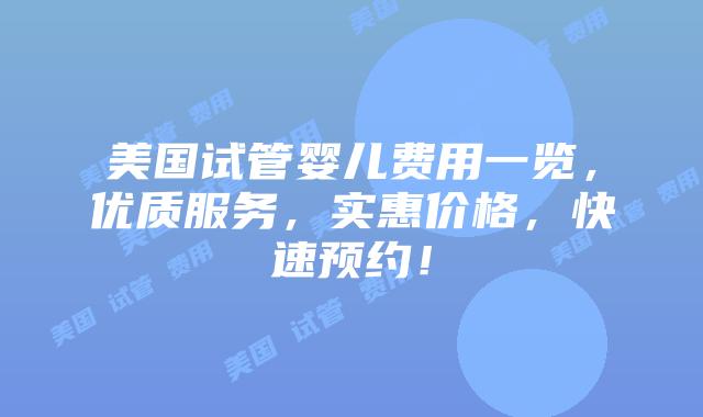 美国试管婴儿费用一览，优质服务，实惠价格，快速预约！插图