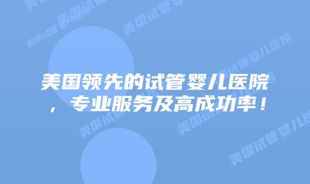 美国领先的试管婴儿医院，专业服务及高成功率！插图