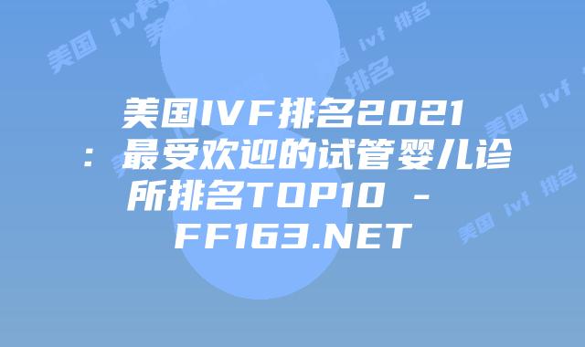 美国IVF排名2021：最受欢迎的试管婴儿诊所排名TOP10 – FF163.NET插图