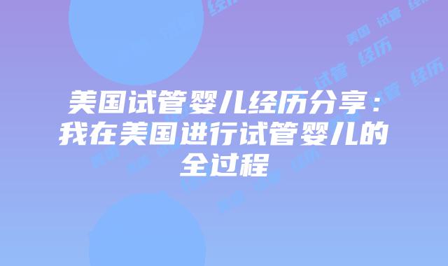 美国试管婴儿经历分享:我在美国进行试管婴儿的全过程插图 美国试管婴儿经历分享:我在美国进行试管婴儿的全过程插图