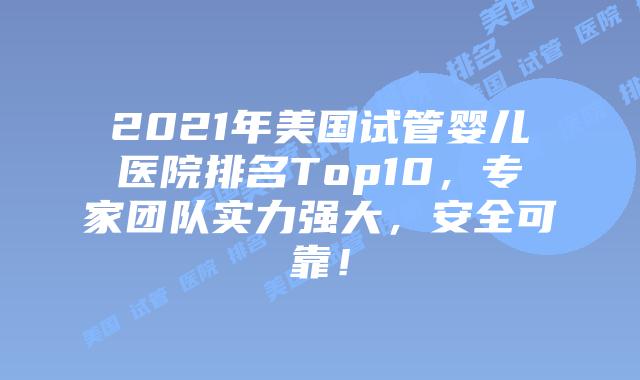 2021年美国试管婴儿医院排名Top10，专家团队实力强大，安全可靠！插图