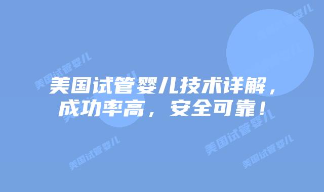 美国试管婴儿技术详解，成功率高，安全可靠！插图