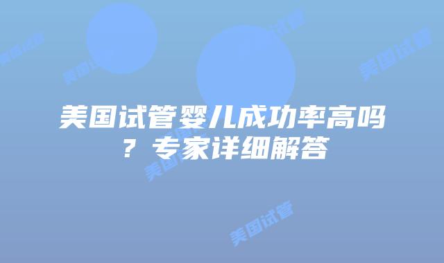 美国试管婴儿成功率高吗？专家详细解答插图