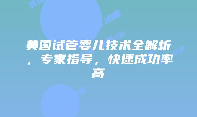 美国试管婴儿技术全解析，专家指导，快速成功率高插图