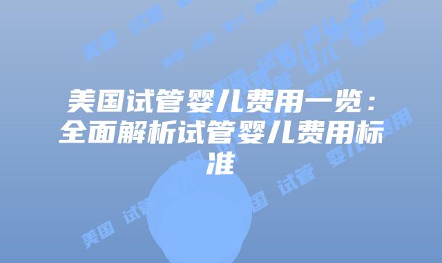 美国试管婴儿费用一览：全面解析试管婴儿费用标准插图