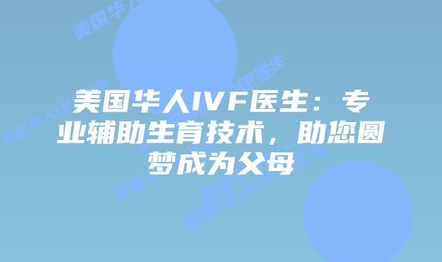 美国华人IVF医生：专业辅助生育技术，助您圆梦成为父母插图