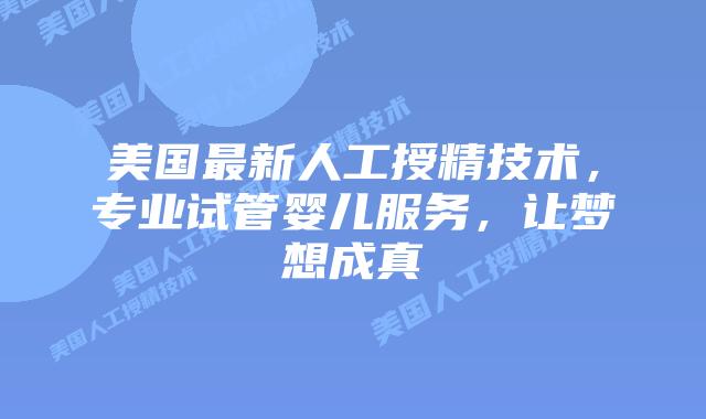 美国最新人工授精技术，专业试管婴儿服务，让梦想成真插图