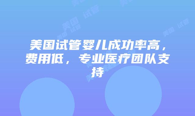 美国试管婴儿成功率高,费用低,专业医疗团队支持插图 美国试管婴儿成功率高,费用低,专业医疗团队支持插图