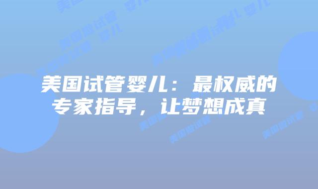 美国试管婴儿：最权威的专家指导，让梦想成真插图