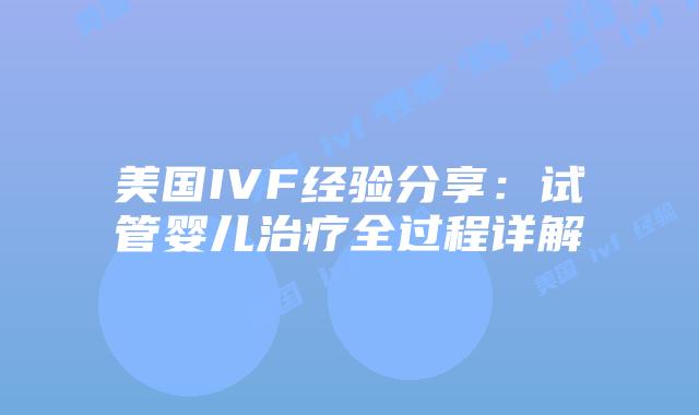 美国IVF经验分享：试管婴儿治疗全过程详解插图