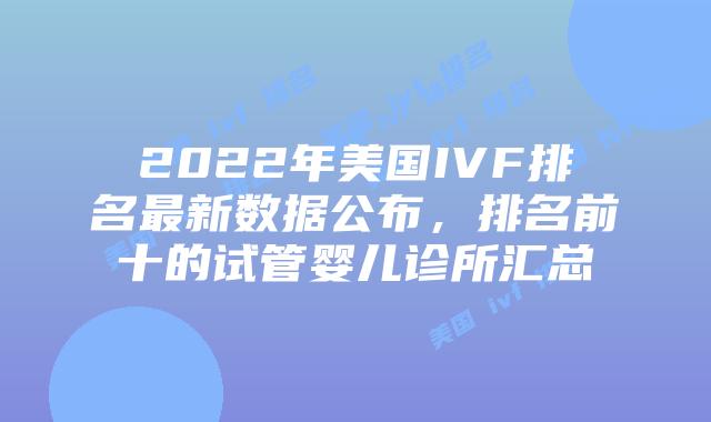 2022年美国IVF排名最新数据公布，排名前十的试管婴儿诊所汇总插图