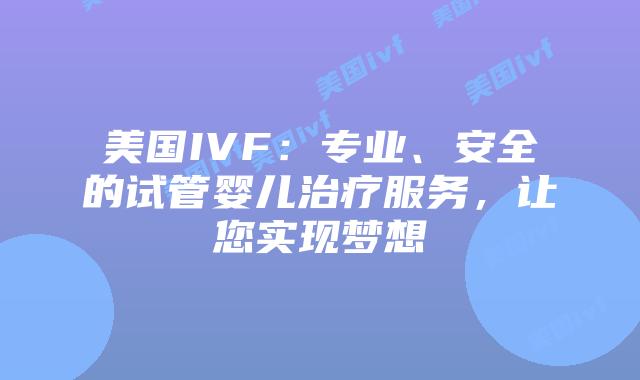 美国IVF：专业、安全的试管婴儿治疗服务，让您实现梦想插图
