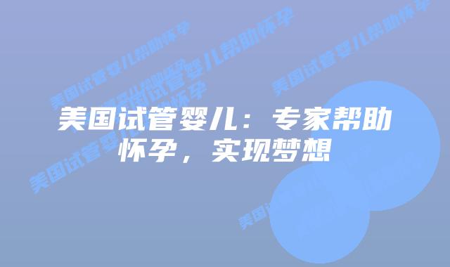 美国试管婴儿：专家帮助怀孕，实现梦想插图