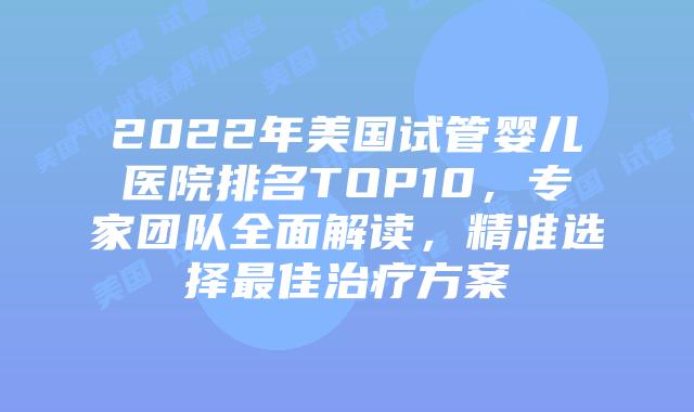 2022年美国试管婴儿医院排名TOP10，专家团队全面解读，精准选择最佳治疗方案插图