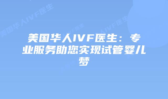 美国华人IVF医生：专业服务助您实现试管婴儿梦插图