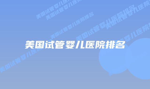 美国试管婴儿医院排名插图 美国试管婴儿医院排名插图