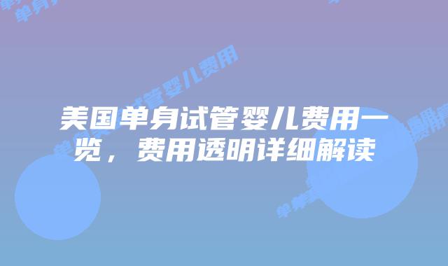 美国单身试管婴儿费用一览，费用透明详细解读插图