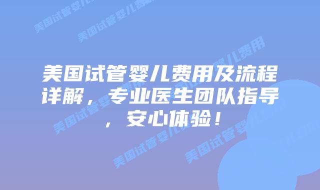 美国试管婴儿费用及流程详解，专业医生团队指导，安心体验！插图