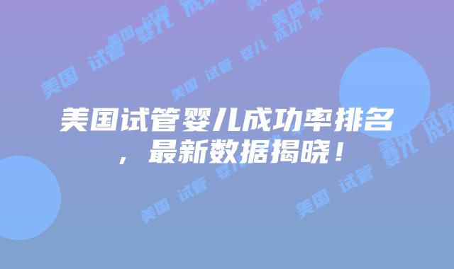 美国试管婴儿成功率排名，最新数据揭晓！插图