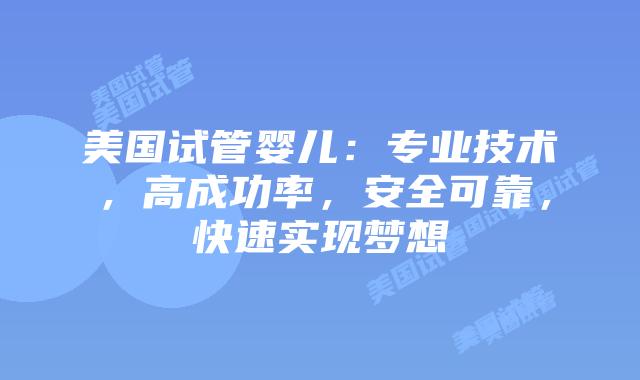 美国试管婴儿：专业技术，高成功率，安全可靠，快速实现梦想插图