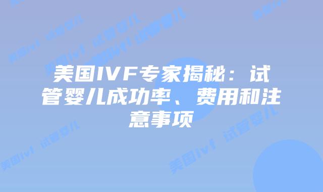 美国IVF专家揭秘：试管婴儿成功率、费用和注意事项插图