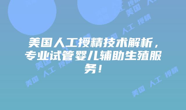 美国人工授精技术解析，专业试管婴儿辅助生殖服务！插图