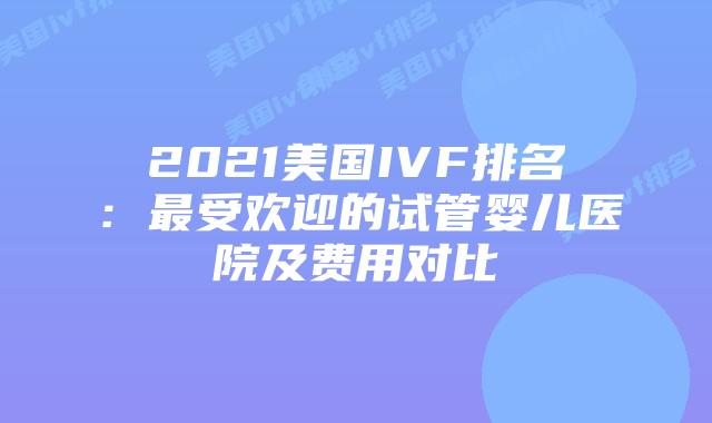 2021美国IVF排名:最受欢迎的试管婴儿医院及费用对比插图 2021美国IVF排名:最受欢迎的试管婴儿医院及费用对比插图