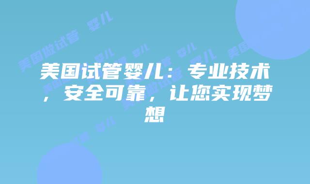美国试管婴儿：专业技术，安全可靠，让您实现梦想插图