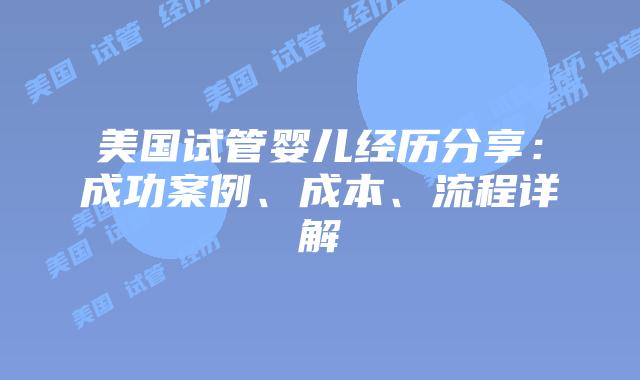 美国试管婴儿经历分享：成功案例、成本、流程详解插图