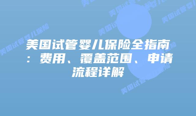 美国试管婴儿保险全指南：费用、覆盖范围、申请流程详解插图