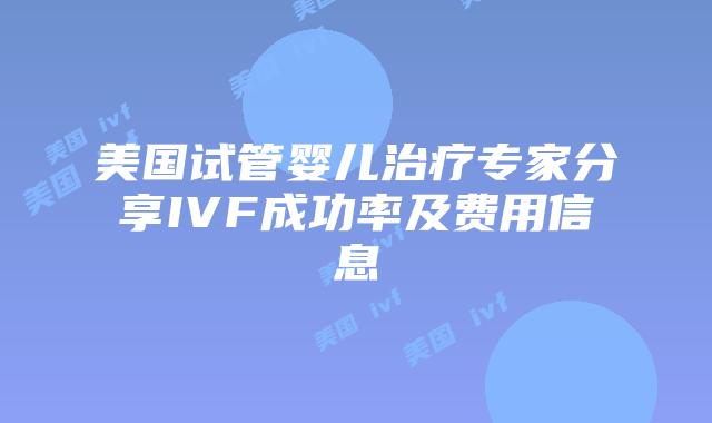 美国试管婴儿治疗专家分享IVF成功率及费用信息插图
