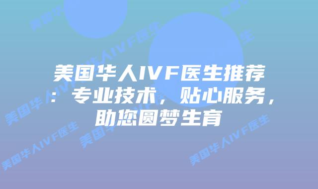 美国华人IVF医生推荐：专业技术，贴心服务，助您圆梦生育插图