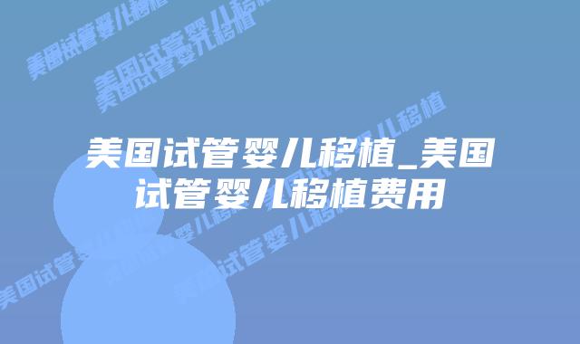 美国试管婴儿移植_美国试管婴儿移植费用插图 美国试管婴儿移植_美国试管婴儿移植费用插图