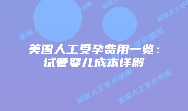 美国人工受孕费用一览：试管婴儿成本详解插图