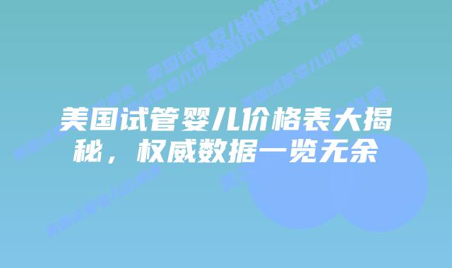 美国试管婴儿价格表大揭秘，权威数据一览无余插图