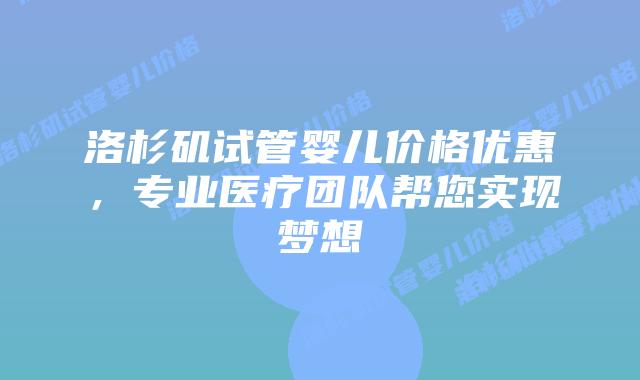 洛杉矶试管婴儿价格优惠，专业医疗团队帮您实现梦想插图