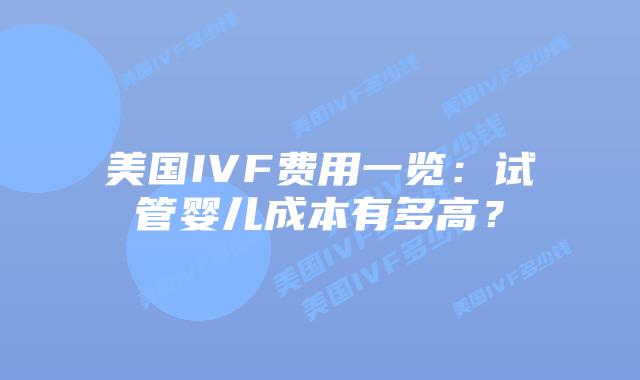 美国IVF费用一览：试管婴儿成本有多高？插图
