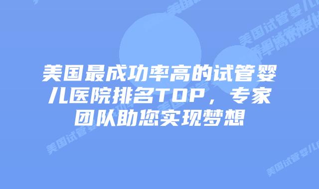 美国最成功率高的试管婴儿医院排名TOP，专家团队助您实现梦想插图