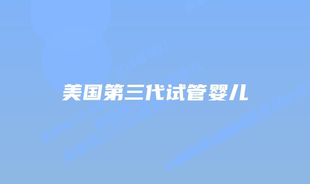 美国第三代试管婴儿插图 美国第三代试管婴儿插图