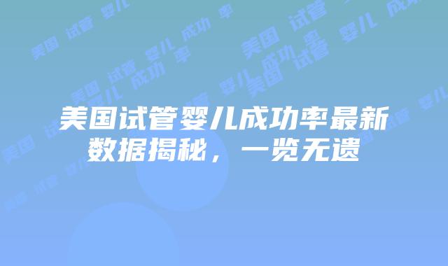 美国试管婴儿成功率最新数据揭秘，一览无遗插图