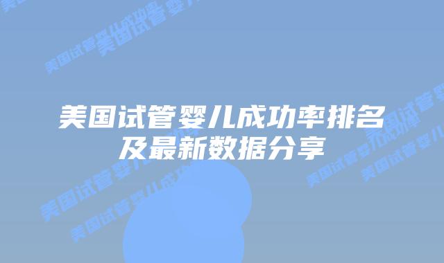 美国试管婴儿成功率排名及最新数据分享插图