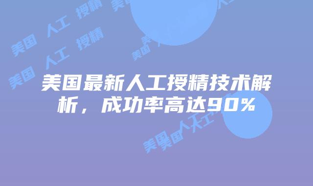 美国最新人工授精技术解析，成功率高达90%插图