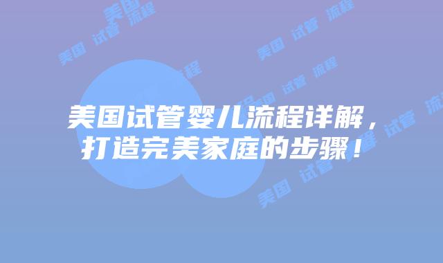 美国试管婴儿流程详解,打造完美家庭的步骤!插图 美国试管婴儿流程详解,打造完美家庭的步骤!插图