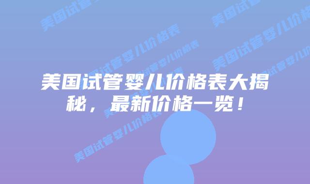 美国试管婴儿价格表大揭秘，最新价格一览！插图